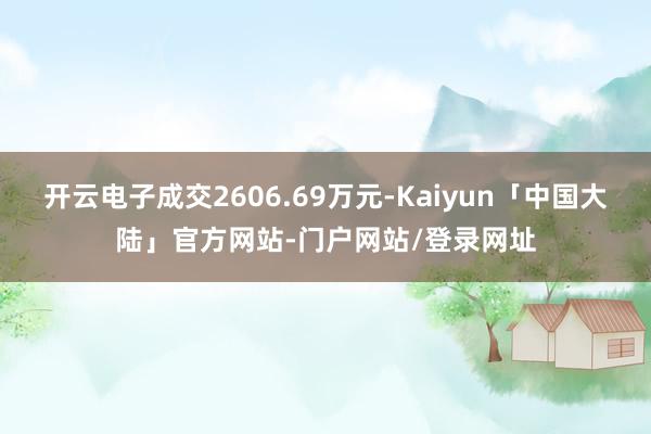 开云电子成交2606.69万元-Kaiyun「中国大陆」官方网站-门户网站/登录网址