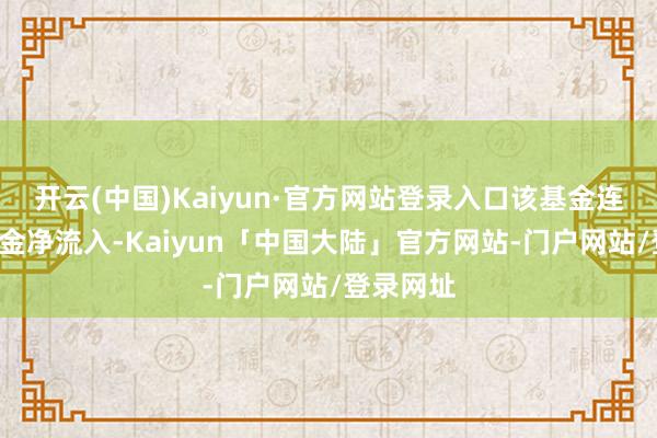 开云(中国)Kaiyun·官方网站登录入口该基金连合4禀赋金净流入-Kaiyun「中国大陆」官方网站-门户网站/登录网址