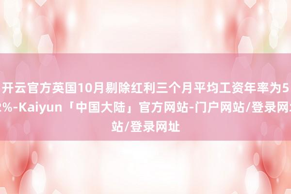 开云官方英国10月剔除红利三个月平均工资年率为5.2%-Kaiyun「中国大陆」官方网站-门户网站/登录网址