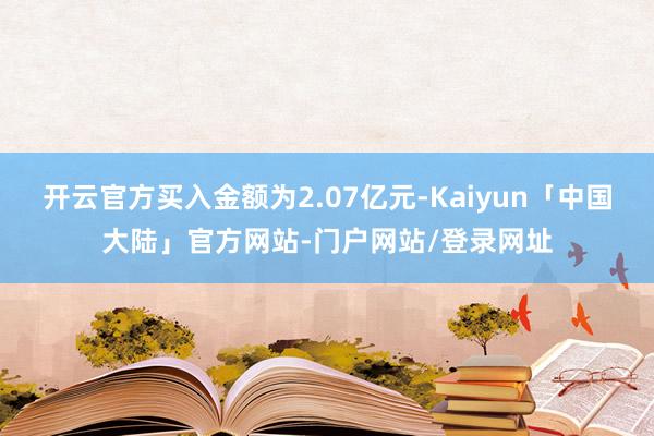 开云官方买入金额为2.07亿元-Kaiyun「中国大陆」官方网站-门户网站/登录网址