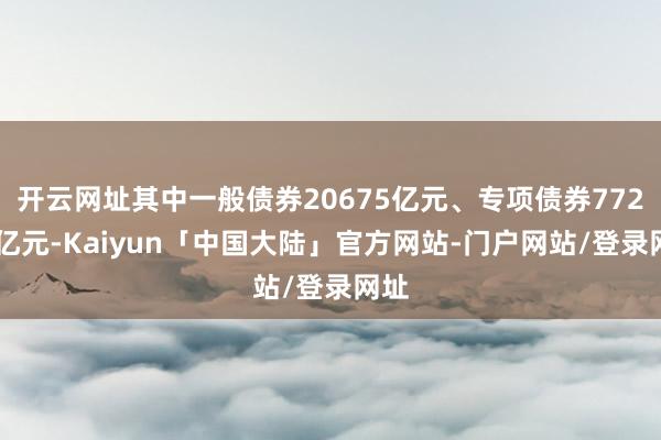 开云网址其中一般债券20675亿元、专项债券77261亿元-Kaiyun「中国大陆」官方网站-门户网站/登录网址