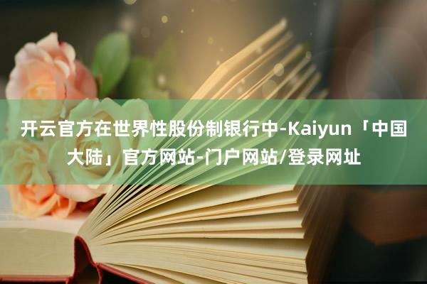 开云官方在世界性股份制银行中-Kaiyun「中国大陆」官方网站-门户网站/登录网址