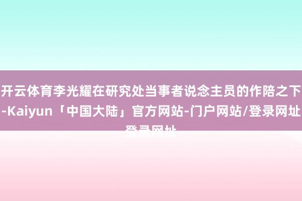 开云体育李光耀在研究处当事者说念主员的作陪之下-Kaiyun「中国大陆」官方网站-门户网站/登录网址