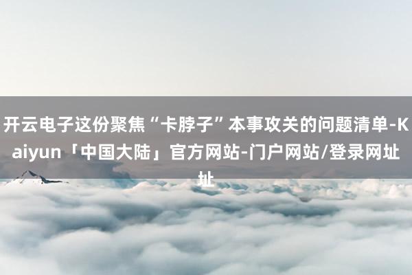 开云电子这份聚焦“卡脖子”本事攻关的问题清单-Kaiyun「中国大陆」官方网站-门户网站/登录网址