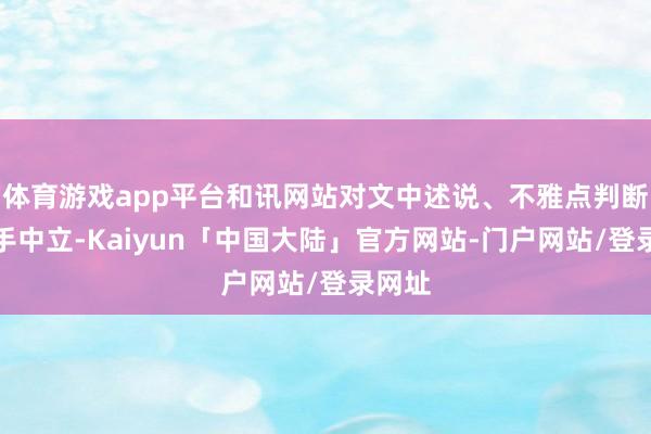 体育游戏app平台和讯网站对文中述说、不雅点判断保合手中立-Kaiyun「中国大陆」官方网站-门户网站/登录网址