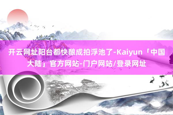 开云网址阳台都快酿成拍浮池了-Kaiyun「中国大陆」官方网站-门户网站/登录网址