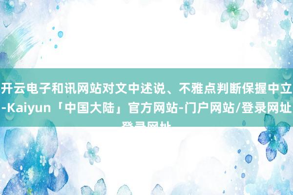 开云电子和讯网站对文中述说、不雅点判断保握中立-Kaiyun「中国大陆」官方网站-门户网站/登录网址