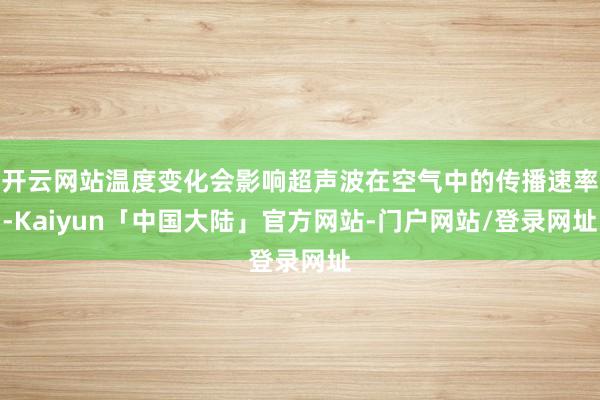 开云网站温度变化会影响超声波在空气中的传播速率-Kaiyun「中国大陆」官方网站-门户网站/登录网址