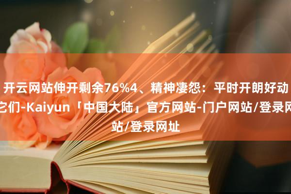开云网站伸开剩余76%4、精神凄怨：平时开朗好动的它们-Kaiyun「中国大陆」官方网站-门户网站/登录网址