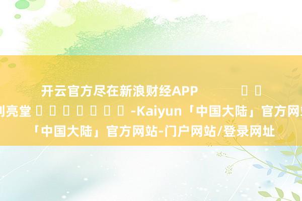 开云官方尽在新浪财经APP            						背负剪辑：刘亮堂 							-Kaiyun「中国大陆」官方网站-门户网站/登录网址