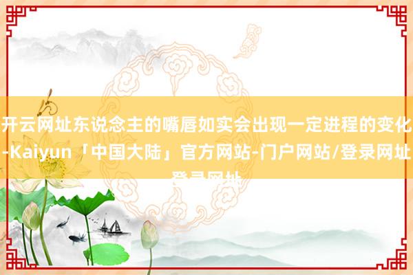 开云网址东说念主的嘴唇如实会出现一定进程的变化-Kaiyun「中国大陆」官方网站-门户网站/登录网址