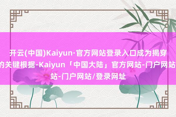 开云(中国)Kaiyun·官方网站登录入口成为揭穿日军谣喙的关键根据-Kaiyun「中国大陆」官方网站-门户网站/登录网址