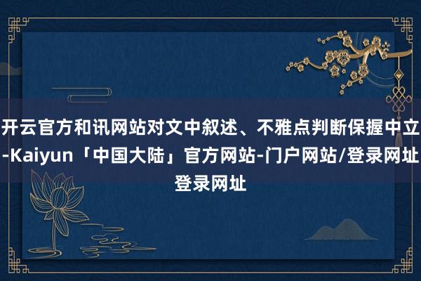 开云官方和讯网站对文中叙述、不雅点判断保握中立-Kaiyun「中国大陆」官方网站-门户网站/登录网址