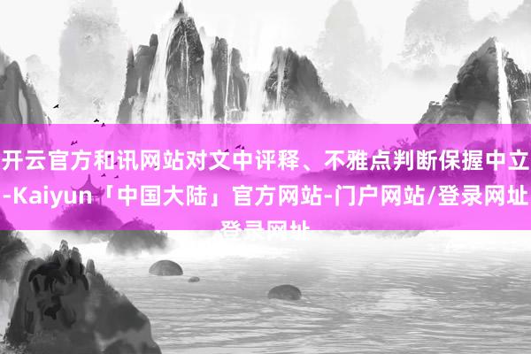 开云官方和讯网站对文中评释、不雅点判断保握中立-Kaiyun「中国大陆」官方网站-门户网站/登录网址