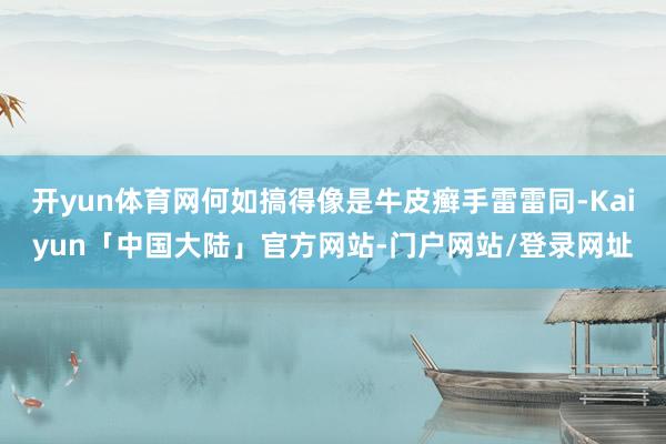 开yun体育网何如搞得像是牛皮癣手雷雷同-Kaiyun「中国大陆」官方网站-门户网站/登录网址