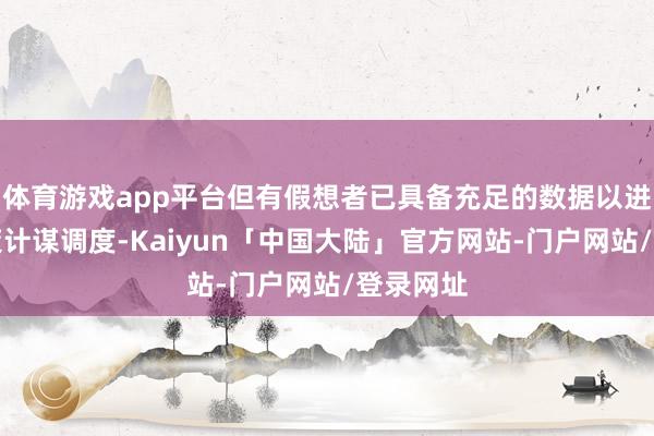 体育游戏app平台但有假想者已具备充足的数据以进一步鞭策计谋调度-Kaiyun「中国大陆」官方网站-门户网站/登录网址