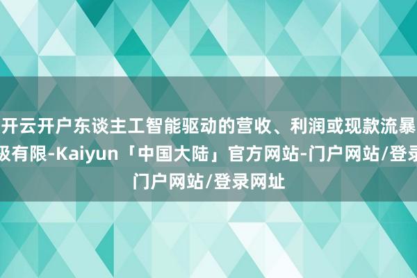 开云开户东谈主工智能驱动的营收、利润或现款流暴露至极有限-Kaiyun「中国大陆」官方网站-门户网站/登录网址